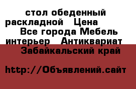стол обеденный раскладной › Цена ­ 10 000 - Все города Мебель, интерьер » Антиквариат   . Забайкальский край
